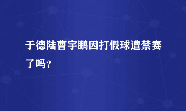 于德陆曹宇鹏因打假球遭禁赛了吗？