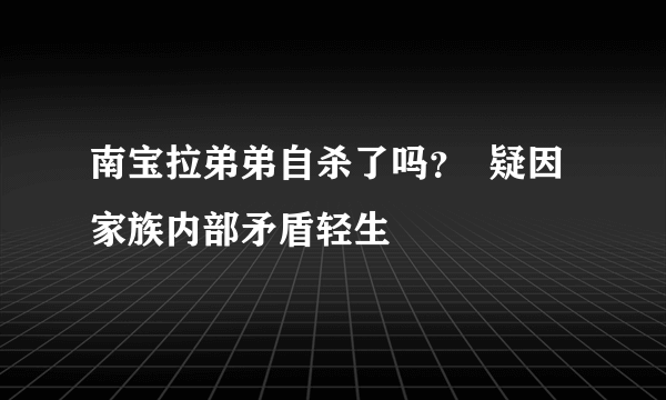 南宝拉弟弟自杀了吗？  疑因家族内部矛盾轻生