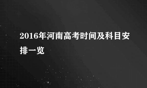 2016年河南高考时间及科目安排一览