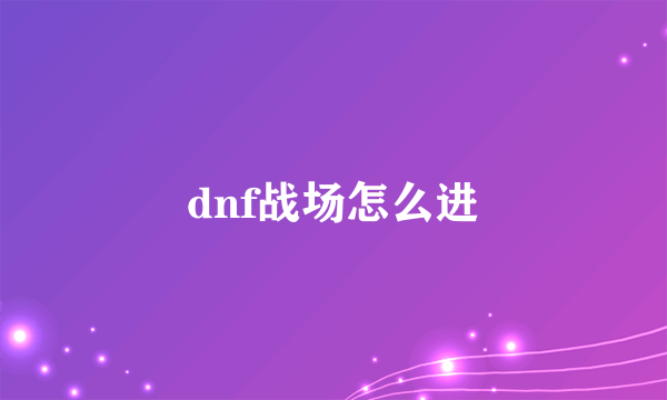 dnf战场怎么进