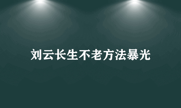 刘云长生不老方法暴光