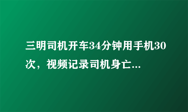 三明司机开车34分钟用手机30次，视频记录司机身亡全过程, 你怎么看？