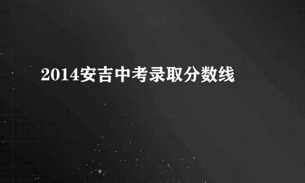 2014安吉中考录取分数线