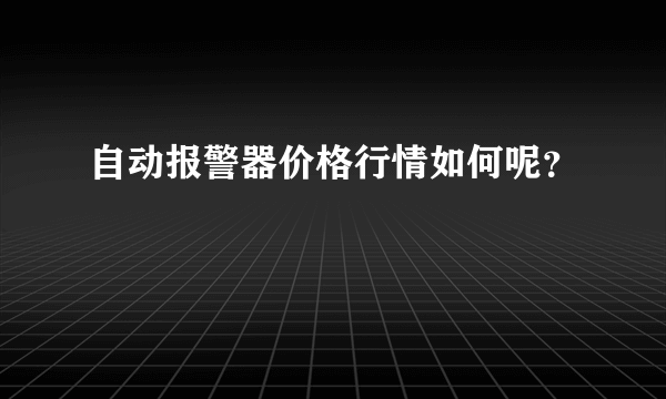 自动报警器价格行情如何呢？