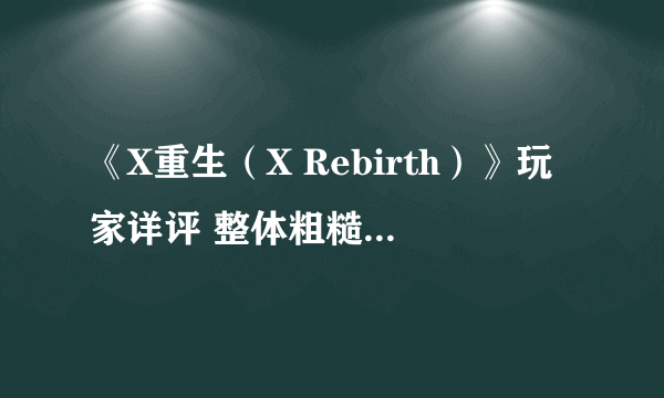 《X重生（X Rebirth）》玩家详评 整体粗糙但是细节有亮点