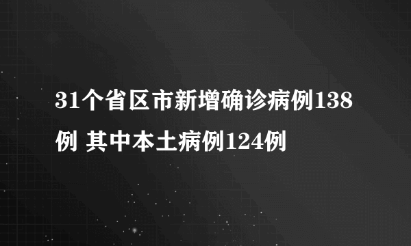 31个省区市新增确诊病例138例 其中本土病例124例