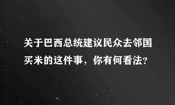 关于巴西总统建议民众去邻国买米的这件事，你有何看法？