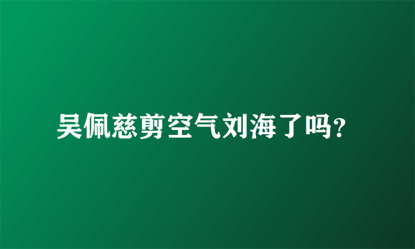 吴佩慈剪空气刘海了吗？