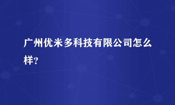 广州优米多科技有限公司怎么样？