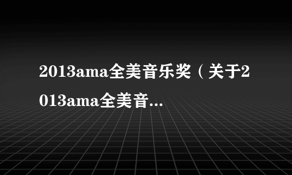 2013ama全美音乐奖（关于2013ama全美音乐奖的介绍）