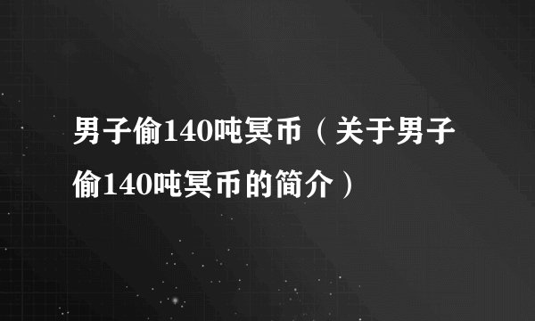 男子偷140吨冥币（关于男子偷140吨冥币的简介）