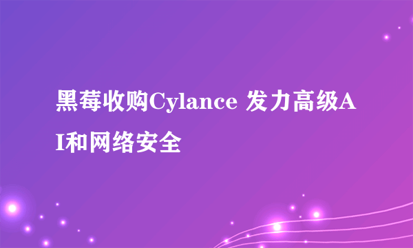 黑莓收购Cylance 发力高级AI和网络安全