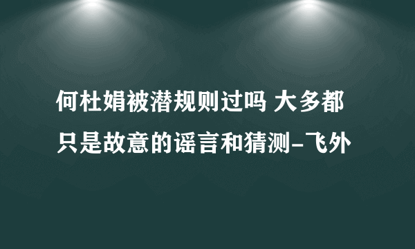 何杜娟被潜规则过吗 大多都只是故意的谣言和猜测-飞外