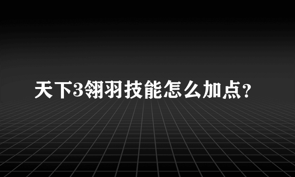 天下3翎羽技能怎么加点？