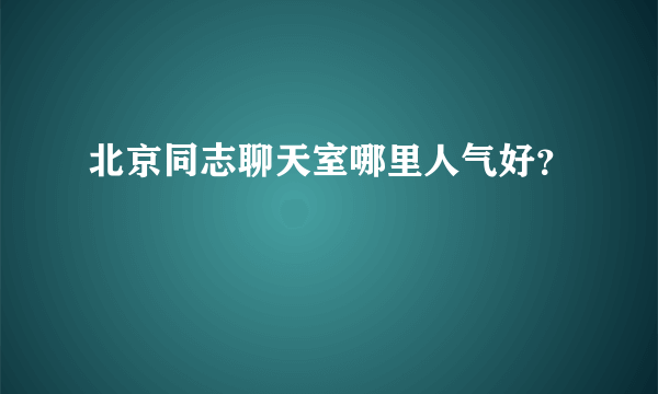 北京同志聊天室哪里人气好？