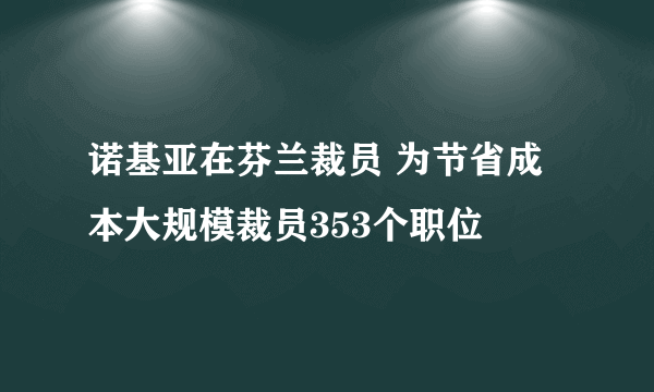 诺基亚在芬兰裁员 为节省成本大规模裁员353个职位