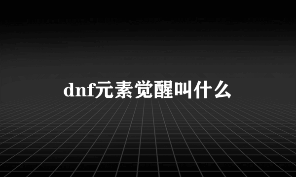 dnf元素觉醒叫什么