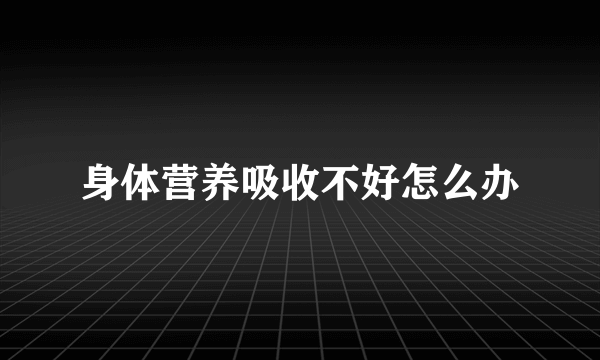 身体营养吸收不好怎么办