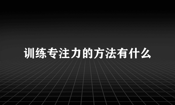 训练专注力的方法有什么