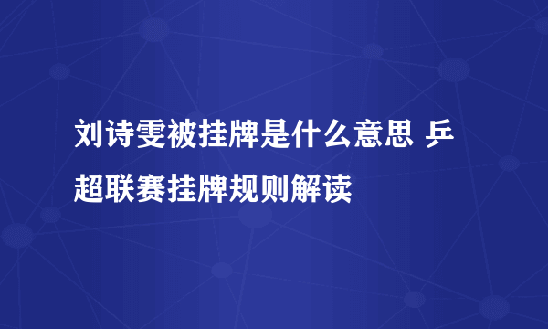 刘诗雯被挂牌是什么意思 乒超联赛挂牌规则解读