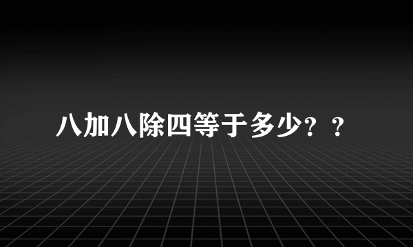 八加八除四等于多少？？