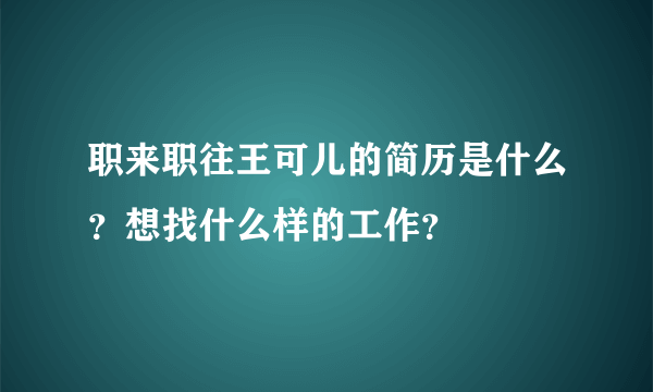 职来职往王可儿的简历是什么？想找什么样的工作？