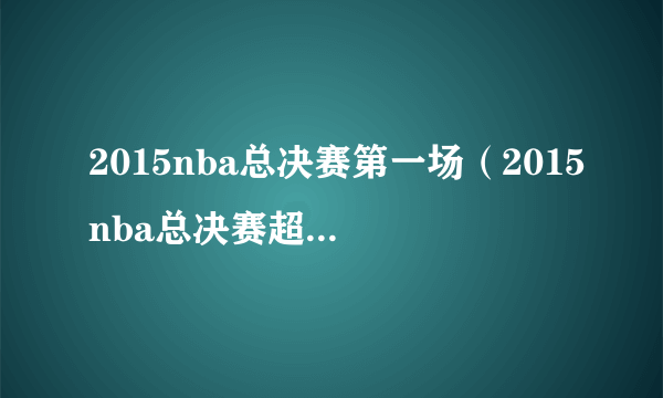 2015nba总决赛第一场（2015nba总决赛超清完整版