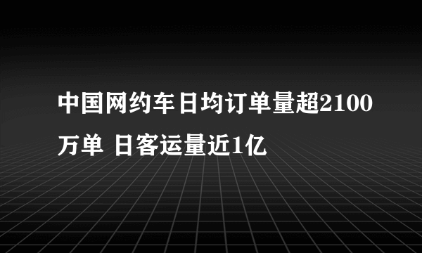 中国网约车日均订单量超2100万单 日客运量近1亿