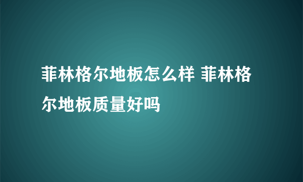 菲林格尔地板怎么样 菲林格尔地板质量好吗