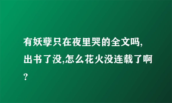 有妖孽只在夜里哭的全文吗,出书了没,怎么花火没连载了啊？