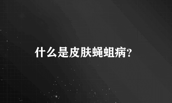 什么是皮肤蝇蛆病？