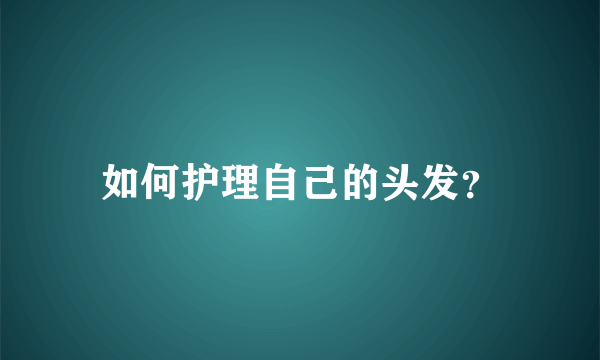 如何护理自己的头发？