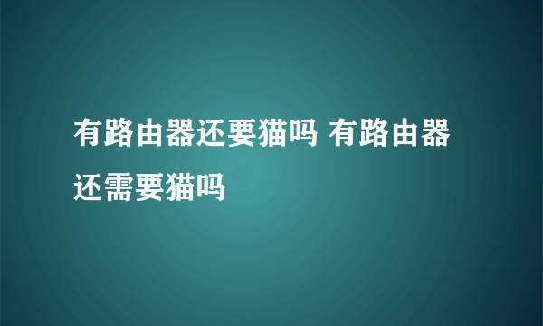 有路由器还要猫吗 有路由器还需要猫吗