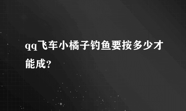 qq飞车小橘子钓鱼要按多少才能成？