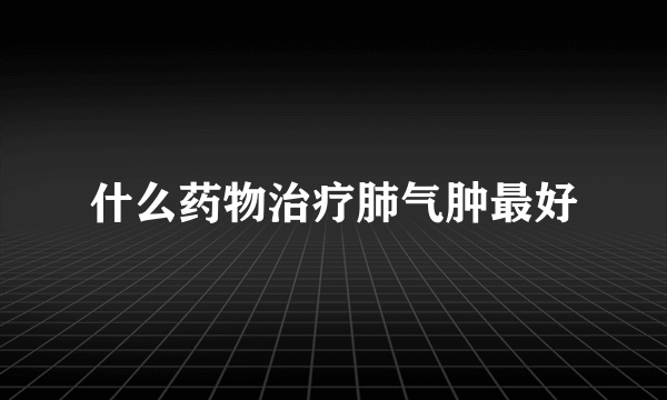 什么药物治疗肺气肿最好