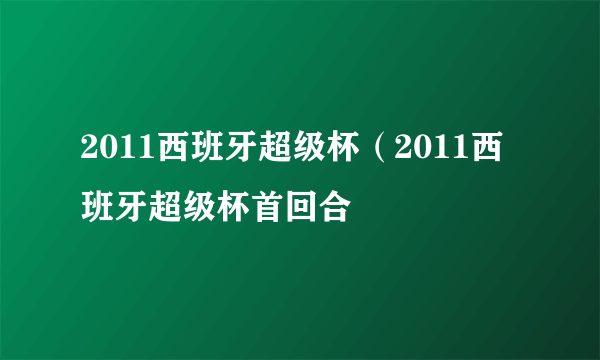 2011西班牙超级杯（2011西班牙超级杯首回合