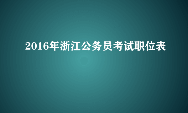 2016年浙江公务员考试职位表