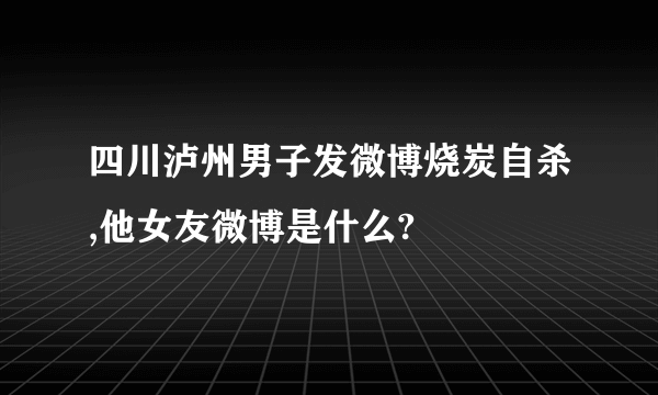 四川泸州男子发微博烧炭自杀,他女友微博是什么?