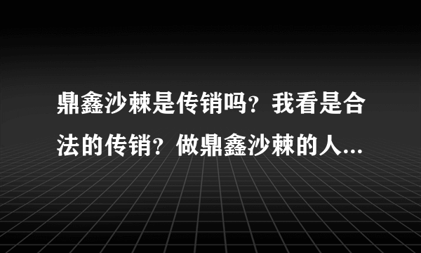 鼎鑫沙棘是传销吗？我看是合法的传销？做鼎鑫沙棘的人都洗脑了吧？