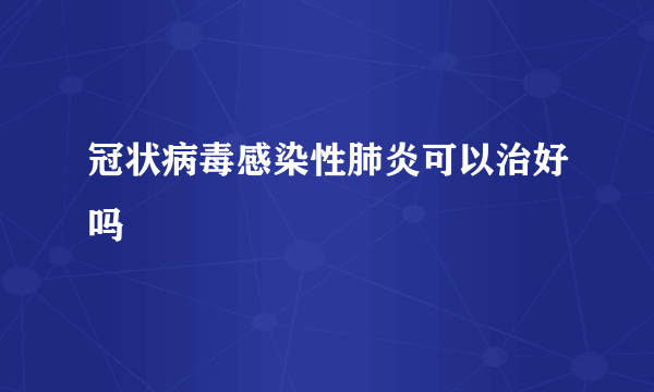 冠状病毒感染性肺炎可以治好吗