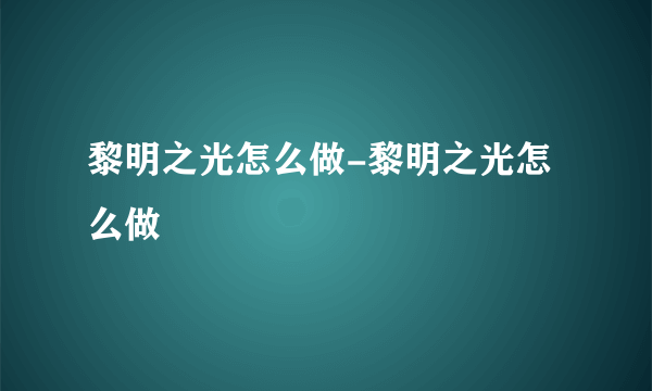 黎明之光怎么做-黎明之光怎么做