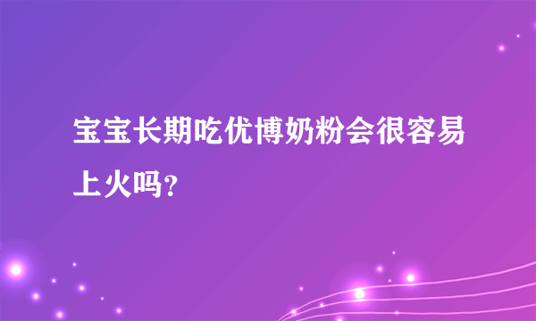 宝宝长期吃优博奶粉会很容易上火吗？