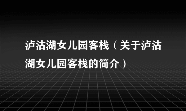 泸沽湖女儿园客栈（关于泸沽湖女儿园客栈的简介）