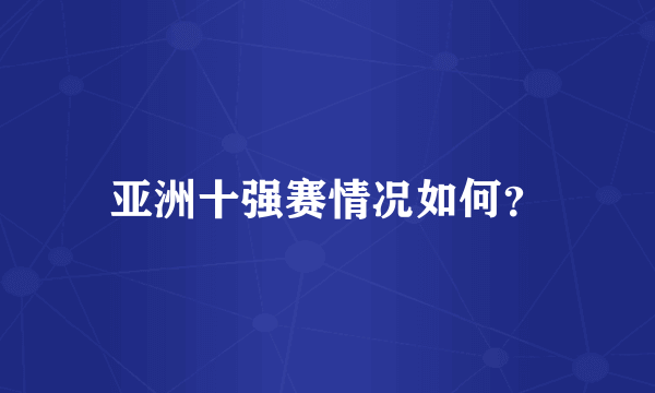 亚洲十强赛情况如何？