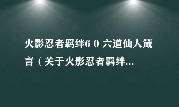 火影忍者羁绊6 0 六道仙人箴言（关于火影忍者羁绊6 0 六道仙人箴言的介绍）