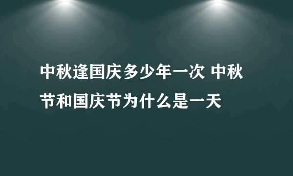 中秋逢国庆多少年一次 中秋节和国庆节为什么是一天