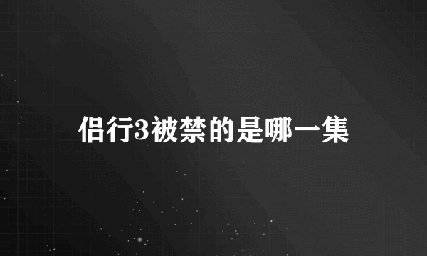 侣行3被禁的是哪一集