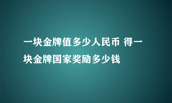 一块金牌值多少人民币 得一块金牌国家奖励多少钱