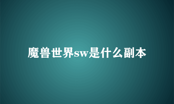 魔兽世界sw是什么副本