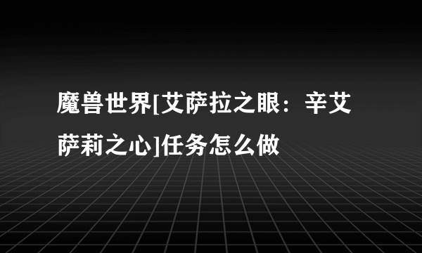 魔兽世界[艾萨拉之眼：辛艾萨莉之心]任务怎么做